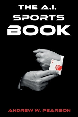 The A.I. Sports Book: How AI and Machine Learning can revolutionize the sports book Paperback Independently Published