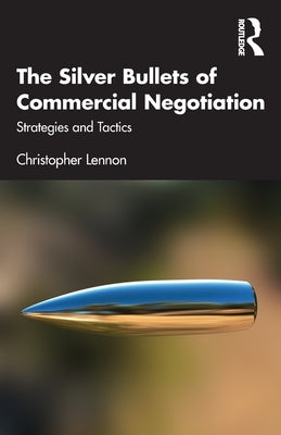The Silver Bullets of Commercial Negotiation: Strategies and Tactics Paperback Routledge
