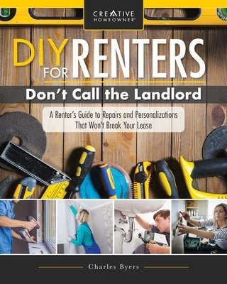 DIY for Renters: Don't Call the Landlord: A Renter's Guide to Repairs and Personalizations That Won't Break Your Lease Paperback Creative Homeowner