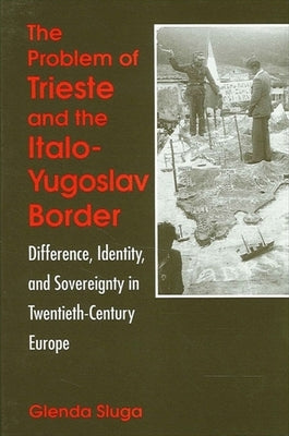 The Problem of Trieste and the Italo-Yugoslav Border: Difference, Identity, and Sovereignty in Twentieth-Century Europe Paperback State University of New York Press