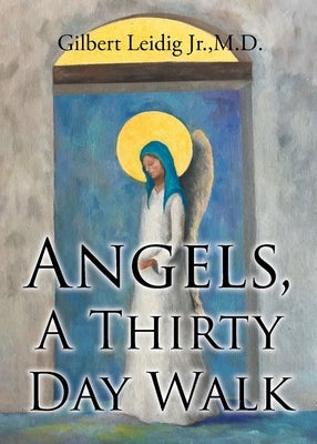Angels, A Thirty Day Walk by , Gilbert Leidig, Jr.