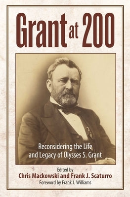 Grant at 200: Reconsidering the Life and Legacy of Ulysses S. Grant by Mackowski, Chris