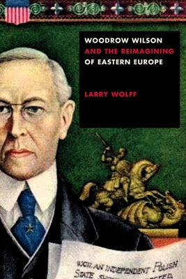 Woodrow Wilson and the Reimagining of Eastern Europe Paperback Stanford University Press