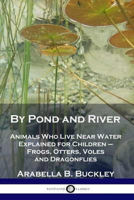 By Pond and River: Animals Who Live Near Water Explained for Children - Frogs, Otters, Voles and Dragonflies Paperback Pantianos Classics