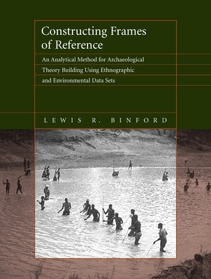 Constructing Frames of Reference: An Analytical Method for Archaeological Theory Building Using Ethnographic and Environmental Data Sets Paperback University of California Press