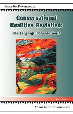 Conversational Realities Revisited: Life, Language, Body and World by Shotter, John