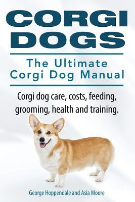 Corgi Dogs. The Ultimate Corgi Dog Manual. Corgi dog care, costs, feeding, grooming, health and training. Paperback Imb Publishing