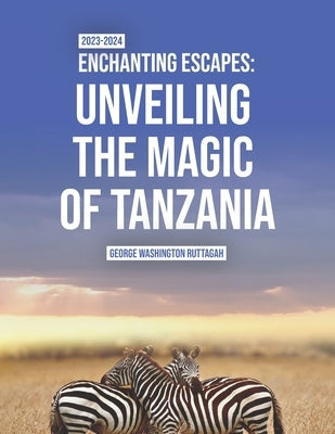 Enchanting Escapes: Unveiling the Magic of Tanzania Paperback Independently Published