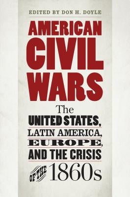 American Civil Wars: The United States, Latin America, Europe, and the Crisis of the 1860s Paperback University of North Carolina Press