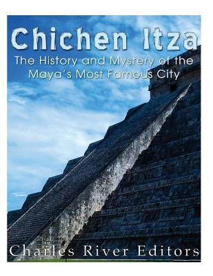 Chichen Itza: The History and Mystery of the Maya's Most Famous City Paperback Createspace Independent Publishing Platform