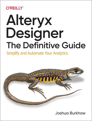 Alteryx Designer: The Definitive Guide: Simplify and Automate Your Analytics Paperback O'Reilly Media