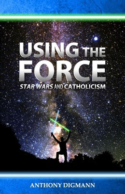 Using the Force: Star Wars and Catholicism Paperback Independently Published