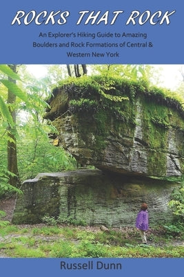 Rocks That Rock: An Explorer's Hiking Guide to Amazing Boulders and Rock Formations of Central & Western New York Paperback Independently Published