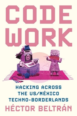 Code Work: Hacking Across the Us/México Techno-Borderlands Paperback Princeton University Press