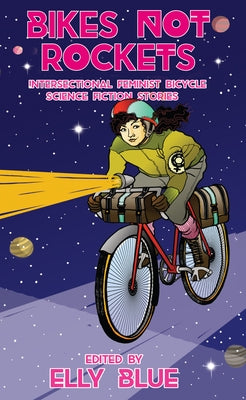 Bikes Not Rockets: Intersectional Feminist Bicycle Science Fiction Stories Paperback Elly Blue Publishing