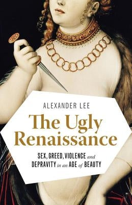 The Ugly Renaissance: Sex, Greed, Violence and Depravity in an Age of Beauty Paperback Anchor Books