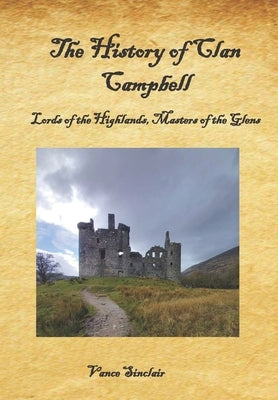 The History of Clan Campbell: Lords of the Highlands, Masters of the Glens. Paperback Independently Published