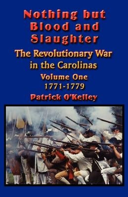 Nothing but Blood and Slaughter: Military Operations and Order of Battle of the Revolutionary War in the Carolinas - Volume One 1771-1779 Paperback Booklocker.com