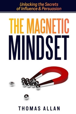 The Magnetic Mindset: Unlocking the Secrets of Influence and Persuasion Paperback Kft Publishing