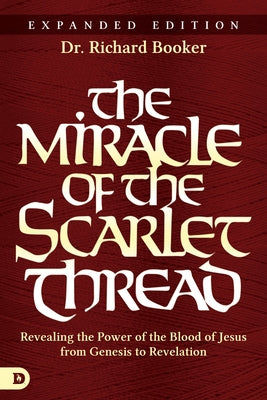The Miracle of the Scarlet Thread Expanded Edition: Revealing the Power of the Blood of Jesus from Genesis to Revelation Destiny Image Incorporated