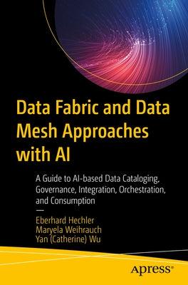 Data Fabric and Data Mesh Approaches with AI: A Guide to Ai-Based Data Cataloging, Governance, Integration, Orchestration, and Consumption Paperback Apress