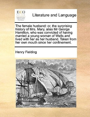 The Female Husband: Or, the Surprising History of Mrs. Mary, Alias MR George Hamilton, Who Was Convicted of Having Married a Young Woman o Paperback Gale Ecco, Print Editions