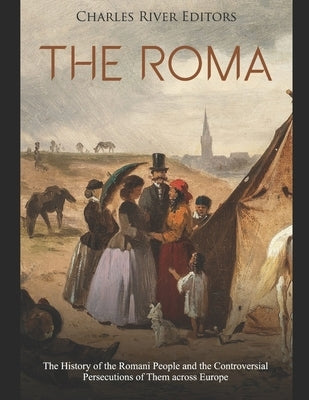 The Roma: The History of the Romani People and the Controversial Persecutions of Them across Europe Paperback Independently Published