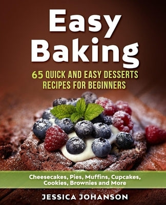 Easy Baking: 65 Quick And Easy Desserts Recipes For Beginners: Cheesecakes, Pies, Muffins, Cupcakes, Cookies, Brownies and More. Th Paperback Independently Published