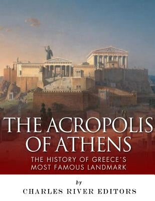 The Acropolis of Athens: The History of Greece's Most Famous Landmark Paperback Createspace Independent Publishing Platform