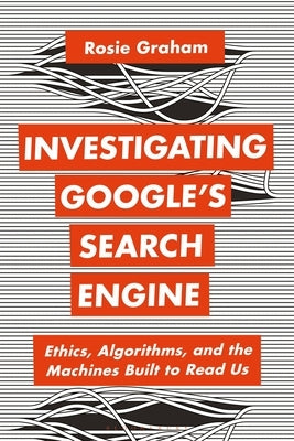 Investigating Google's Search Engine: Ethics, Algorithms, and the Machines Built to Read Us Paperback Bloomsbury Academic
