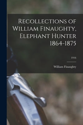 Recollections of William Finaughty, Elephant Hunter 1864-1875; 1916 Paperback Legare Street Press