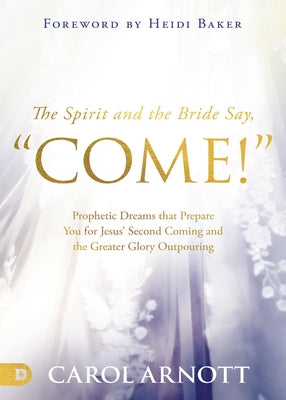 The Spirit and the Bride Say, "Come!": Prophetic Dreams that Prepare You for Jesus' Second Coming and the Greater Glory Outpouring Paperback Destiny Image Incorporated