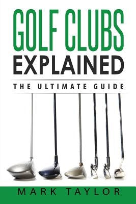 Golf: Golf Clubs Explained Paperback Createspace Independent Publishing Platform