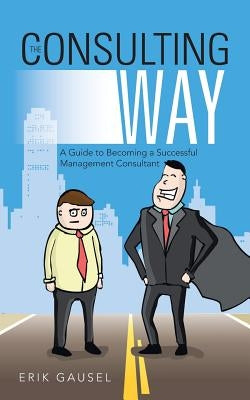 The Consulting Way: A Guide to Becoming a Successful Management Consultant Paperback iUniverse