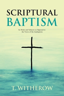 Scriptural Baptism: Its Mode and Subjects as Opposed to the Views of the Anabaptists Paperback Left of Brain Books