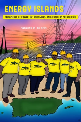 Energy Islands: Metaphors of Power, Extractivism, and Justice in Puerto Rico Volume 1 Paperback University of California Press