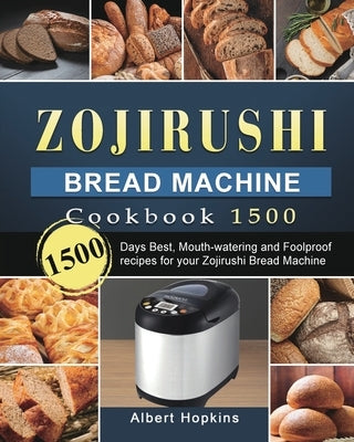Zojirushi Bread Machine Cookbook1500: 1500 Days Best, Mouth-watering and Foolproof recipes for your Zojirushi Bread Machine Paperback Albert Hopkins