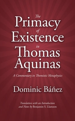 The Primacy of Existence in Thomas Aquinas: A Commentary in Thomistic Metaphysics Paperback Mark S Phillips Pub