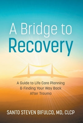 A Bridge to Recovery: A Guide to Life Care Planning & Finding Your Way Back After Trauma by Bifulco, Santo Steven