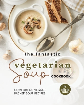 The Fantastic Vegetarian Soup Cookbook: Comforting Veggie-Packed Soup Recipes Paperback Independently Published