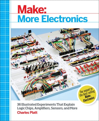 Make: More Electronics: Journey Deep Into the World of Logic Chips, Amplifiers, Sensors, and Randomicity Make Community, LLC