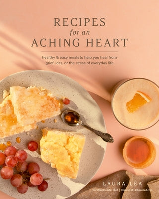 Recipes for an Aching Heart: Healthy & Easy Meals to Help You Heal from Grief, Loss, or the Stress of Everyday Life Paperback Blue Hills Press