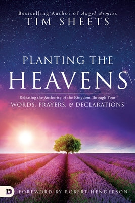 Planting the Heavens: Releasing the Authority of the Kingdom Through Your Words, Prayers, and Declarations Paperback Destiny Image Incorporated