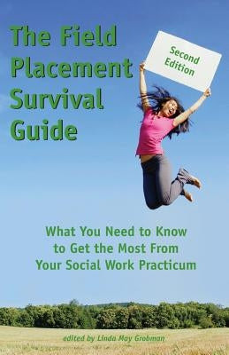 The Field Placement Survival Guide: What You Need to Know to Get the Most From Your Social Work Practicum (Second Edition) Paperback White Hat Communications