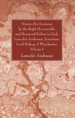 Ninety-Six Sermons by the Right Honourable and Reverend Father in God, Lancelot Andrewes, Sometime Lord Bishop of Winchester, Volume One Paperback Wipf & Stock Publishers