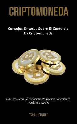 Criptomoneda: Consejos exitosos sobre el comercio en criptomoneda (Un libro lleno de conocimientos desde principiantes hasta avanzad by Pagan, Yoel