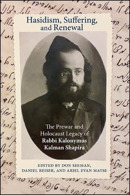 Hasidism, Suffering, and Renewal: The Prewar and Holocaust Legacy of Rabbi Kalonymus Kalman Shapira Paperback State University of New York Press