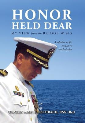 Honor Held Dear: My View from the Bridge Wing by Usn (Ret), Captain Alan E. Eschbach