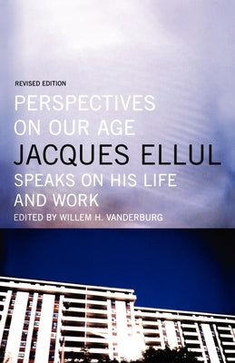 Perspectives on Our Age: Jacques Ellul Speaks on His Life and Work Paperback House of Anansi Press