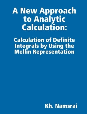 A New Approach to Analytic Calculation: Derivation of Universal Formulas for Calculation of Definite Integrals, Fractional Derivatives and Inverse Ope Paperback Lulu.com